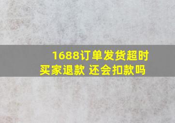 1688订单发货超时 买家退款 还会扣款吗